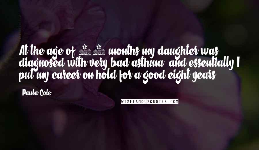 Paula Cole Quotes: At the age of 15 months my daughter was diagnosed with very bad asthma, and essentially I put my career on hold for a good eight years.