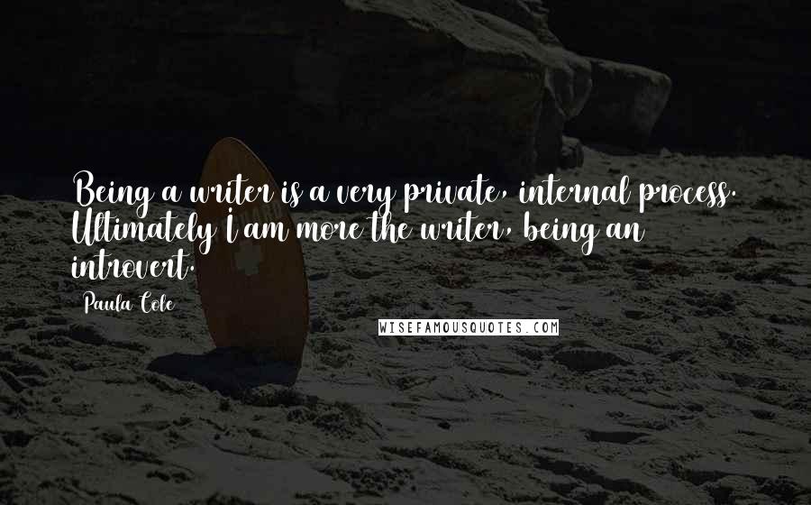 Paula Cole Quotes: Being a writer is a very private, internal process. Ultimately I am more the writer, being an introvert.