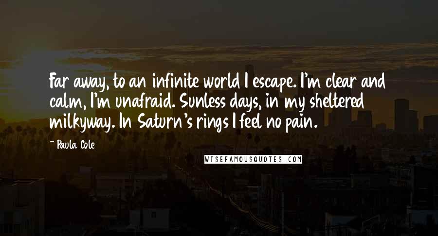 Paula Cole Quotes: Far away, to an infinite world I escape. I'm clear and calm, I'm unafraid. Sunless days, in my sheltered milkyway. In Saturn's rings I feel no pain.