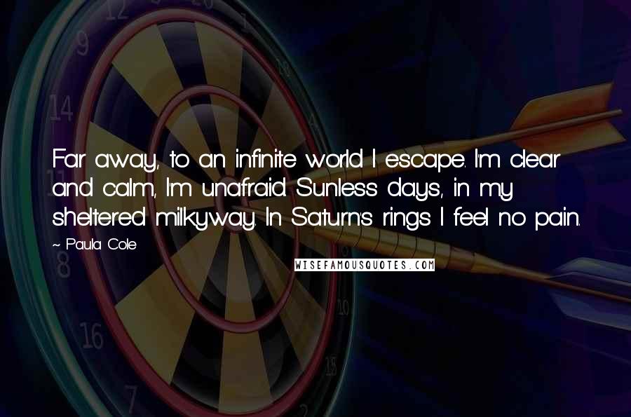 Paula Cole Quotes: Far away, to an infinite world I escape. I'm clear and calm, I'm unafraid. Sunless days, in my sheltered milkyway. In Saturn's rings I feel no pain.