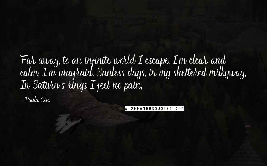 Paula Cole Quotes: Far away, to an infinite world I escape. I'm clear and calm, I'm unafraid. Sunless days, in my sheltered milkyway. In Saturn's rings I feel no pain.