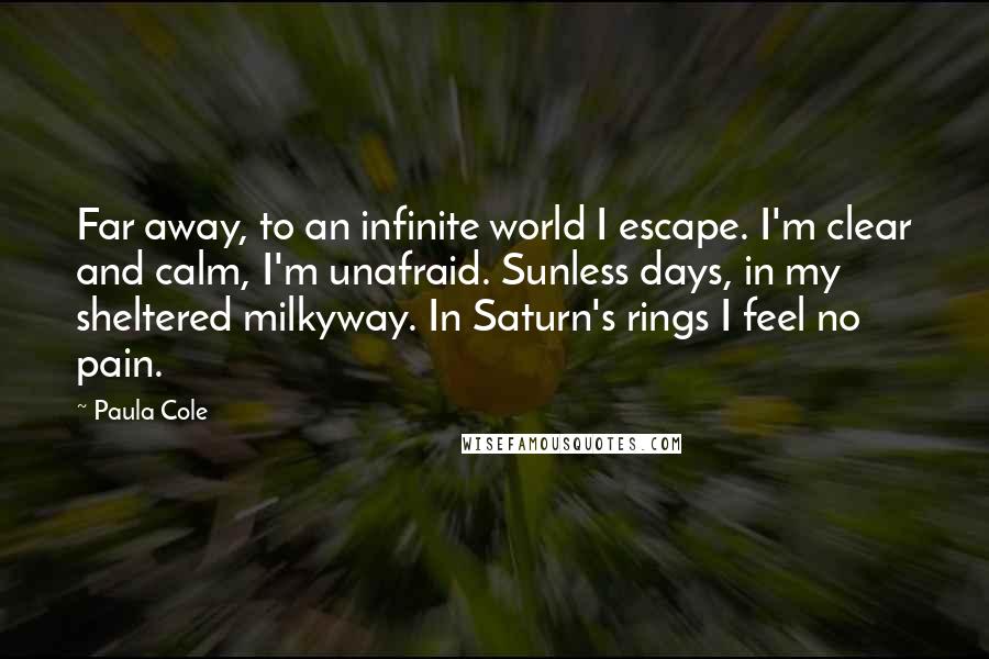 Paula Cole Quotes: Far away, to an infinite world I escape. I'm clear and calm, I'm unafraid. Sunless days, in my sheltered milkyway. In Saturn's rings I feel no pain.