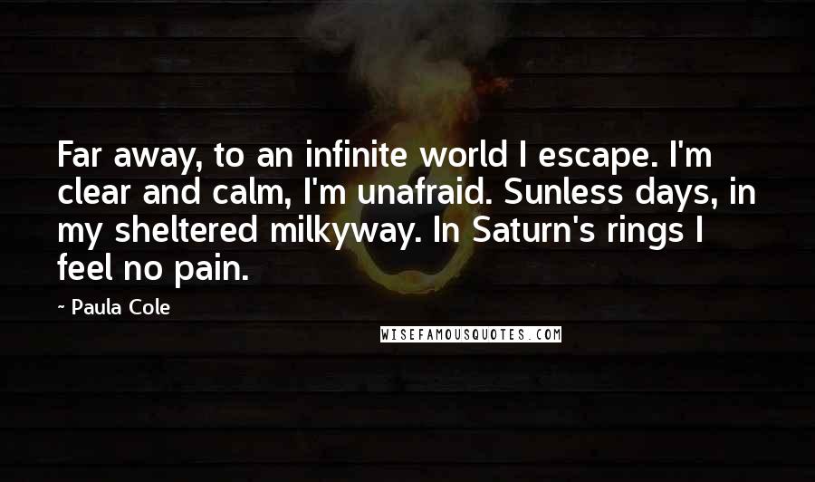 Paula Cole Quotes: Far away, to an infinite world I escape. I'm clear and calm, I'm unafraid. Sunless days, in my sheltered milkyway. In Saturn's rings I feel no pain.