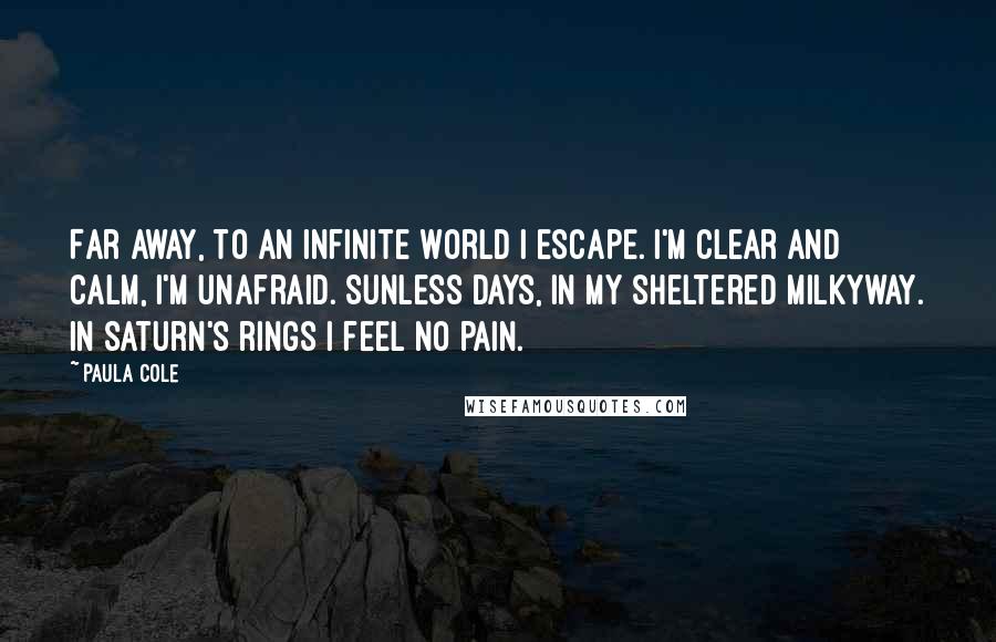 Paula Cole Quotes: Far away, to an infinite world I escape. I'm clear and calm, I'm unafraid. Sunless days, in my sheltered milkyway. In Saturn's rings I feel no pain.