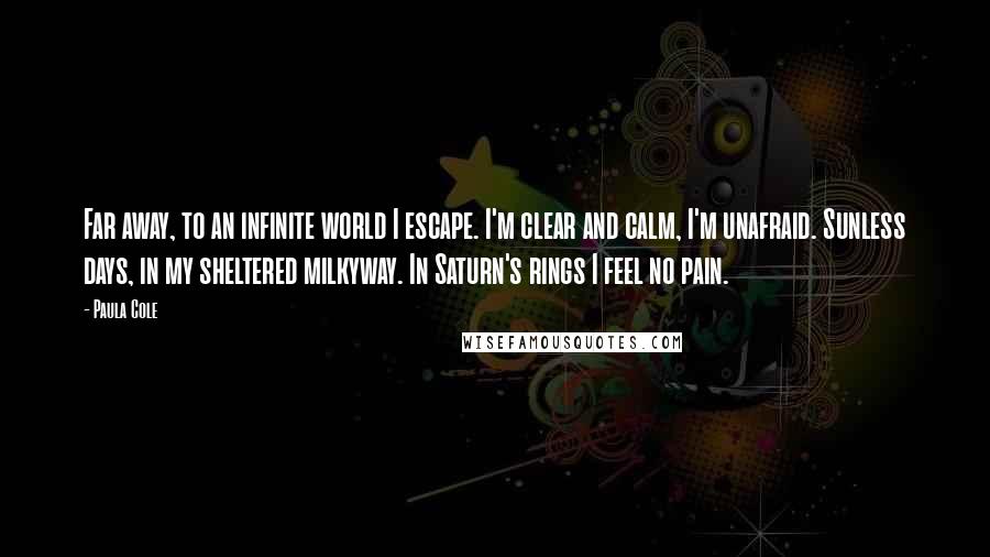 Paula Cole Quotes: Far away, to an infinite world I escape. I'm clear and calm, I'm unafraid. Sunless days, in my sheltered milkyway. In Saturn's rings I feel no pain.