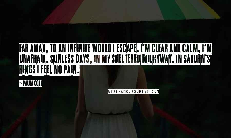 Paula Cole Quotes: Far away, to an infinite world I escape. I'm clear and calm, I'm unafraid. Sunless days, in my sheltered milkyway. In Saturn's rings I feel no pain.