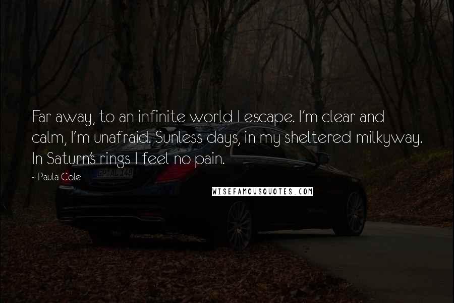 Paula Cole Quotes: Far away, to an infinite world I escape. I'm clear and calm, I'm unafraid. Sunless days, in my sheltered milkyway. In Saturn's rings I feel no pain.