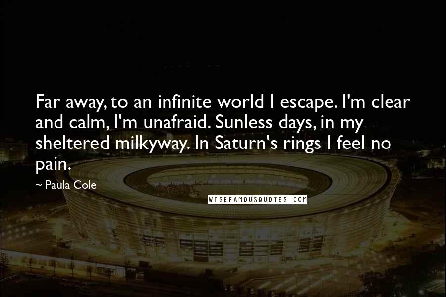 Paula Cole Quotes: Far away, to an infinite world I escape. I'm clear and calm, I'm unafraid. Sunless days, in my sheltered milkyway. In Saturn's rings I feel no pain.