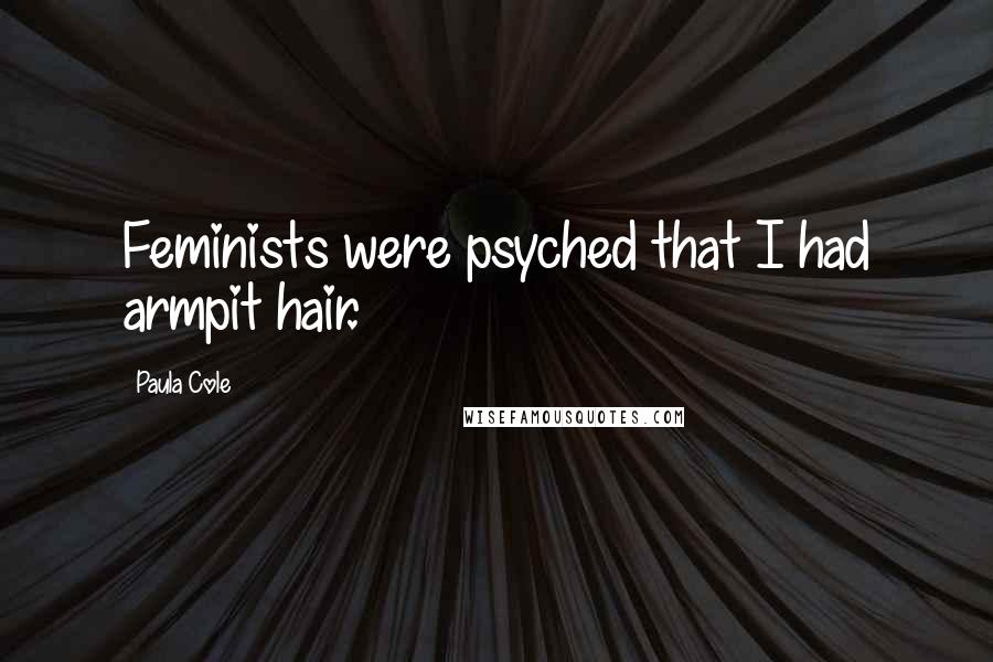 Paula Cole Quotes: Feminists were psyched that I had armpit hair.