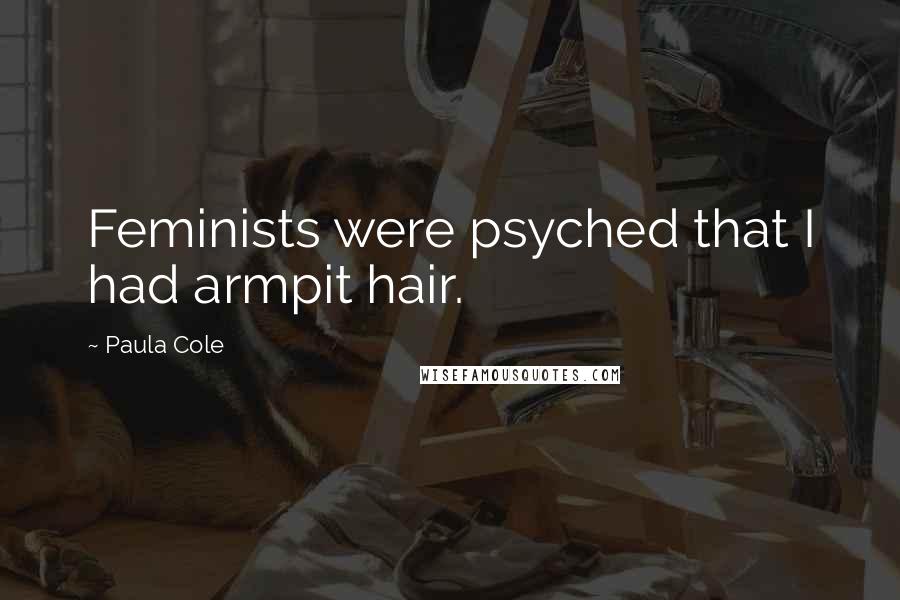 Paula Cole Quotes: Feminists were psyched that I had armpit hair.