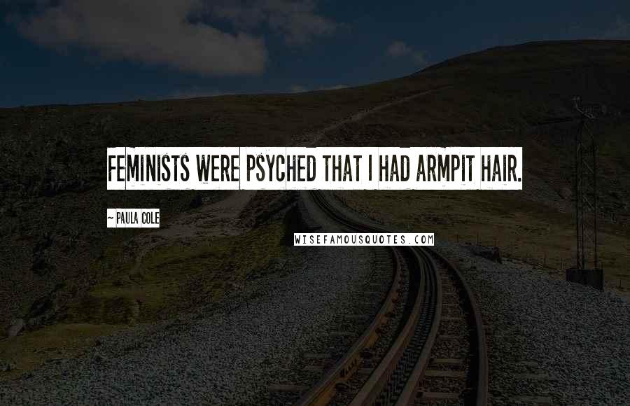 Paula Cole Quotes: Feminists were psyched that I had armpit hair.