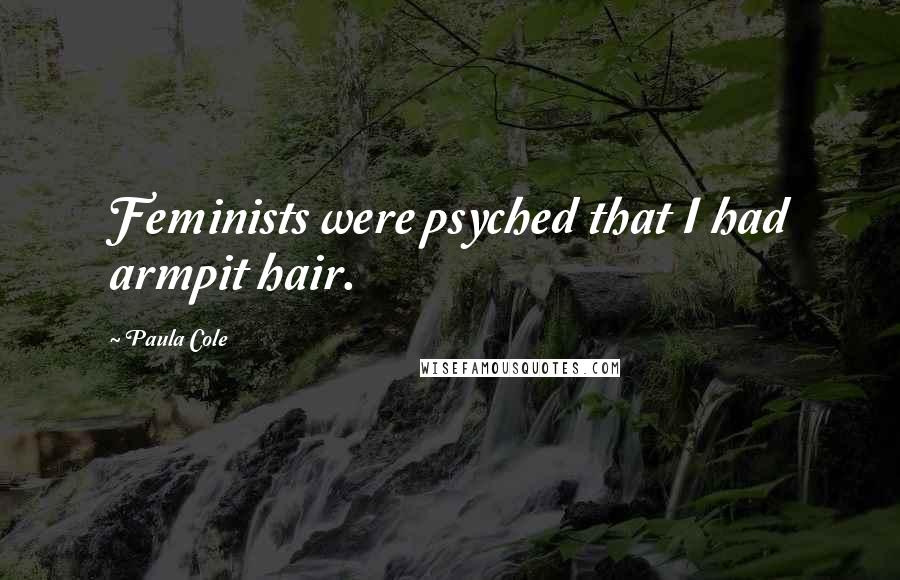 Paula Cole Quotes: Feminists were psyched that I had armpit hair.