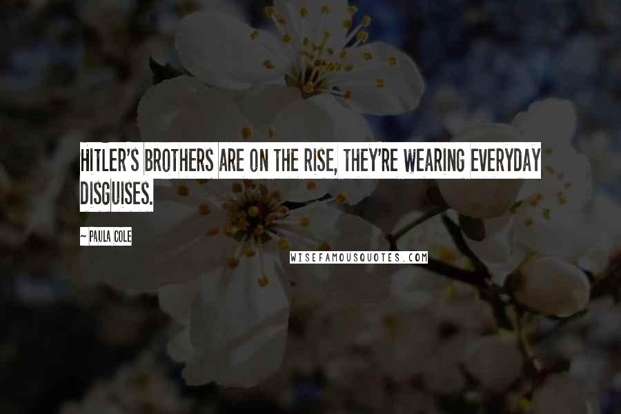 Paula Cole Quotes: Hitler's brothers are on the rise, they're wearing everyday disguises.