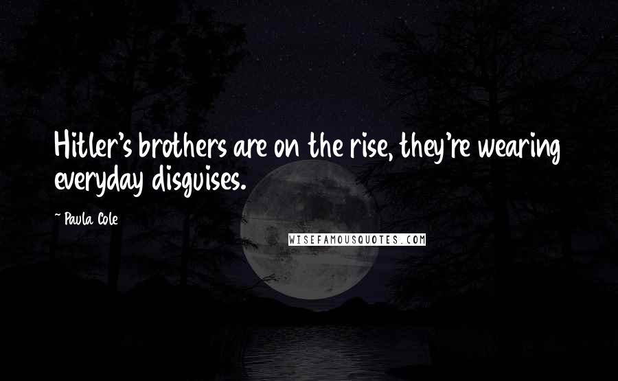 Paula Cole Quotes: Hitler's brothers are on the rise, they're wearing everyday disguises.