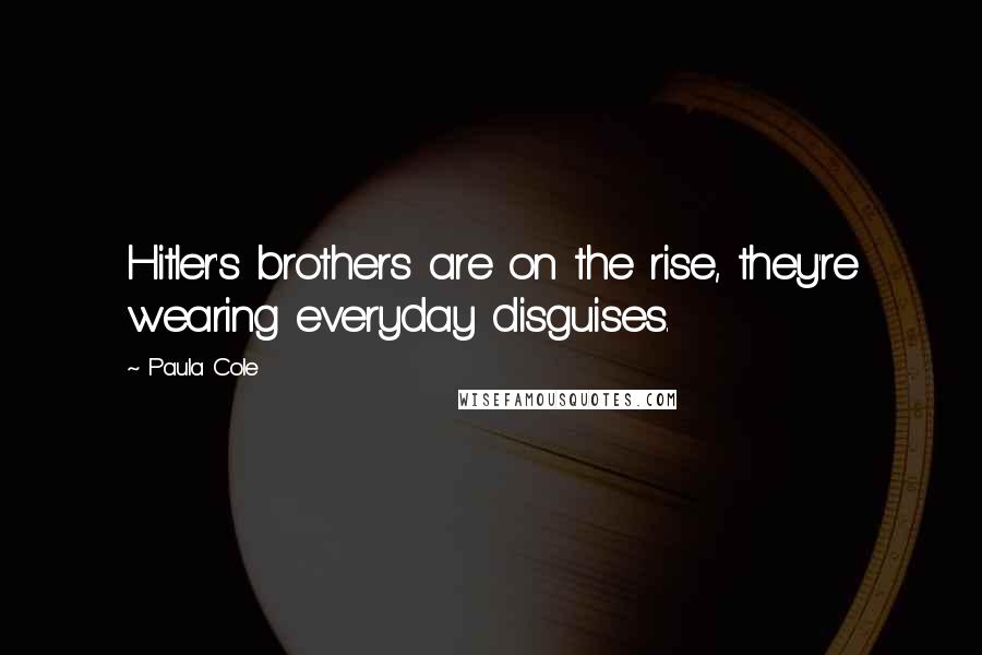 Paula Cole Quotes: Hitler's brothers are on the rise, they're wearing everyday disguises.