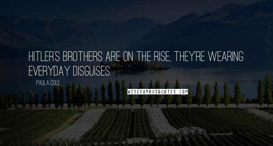 Paula Cole Quotes: Hitler's brothers are on the rise, they're wearing everyday disguises.