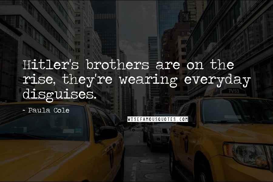 Paula Cole Quotes: Hitler's brothers are on the rise, they're wearing everyday disguises.