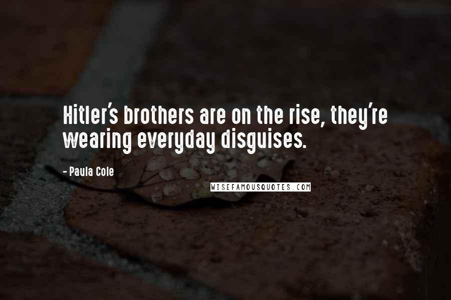 Paula Cole Quotes: Hitler's brothers are on the rise, they're wearing everyday disguises.