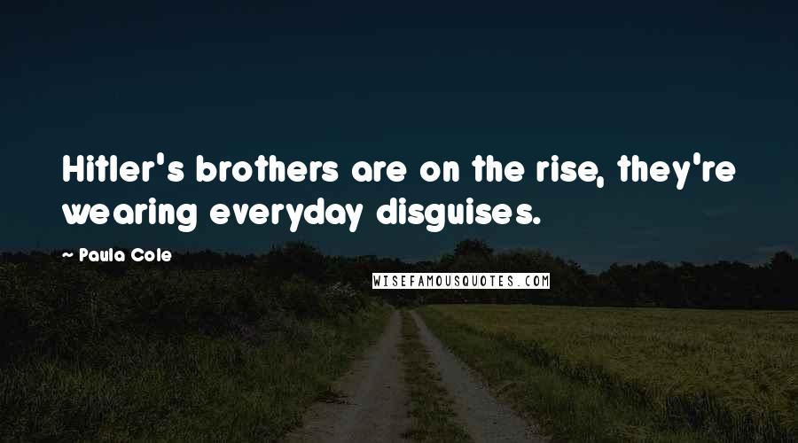 Paula Cole Quotes: Hitler's brothers are on the rise, they're wearing everyday disguises.