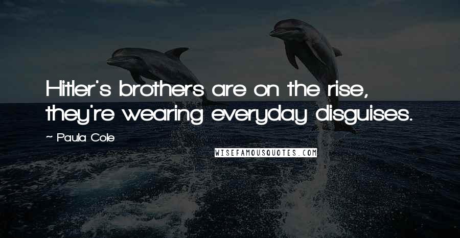 Paula Cole Quotes: Hitler's brothers are on the rise, they're wearing everyday disguises.