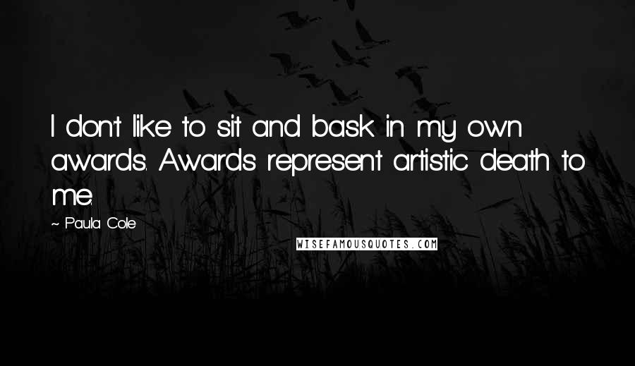 Paula Cole Quotes: I don't like to sit and bask in my own awards. Awards represent artistic death to me.