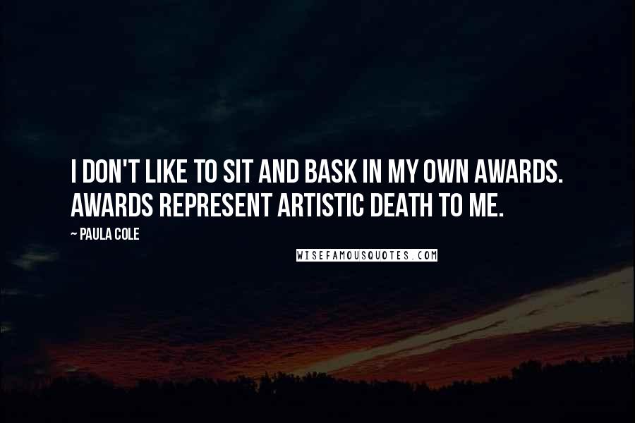Paula Cole Quotes: I don't like to sit and bask in my own awards. Awards represent artistic death to me.