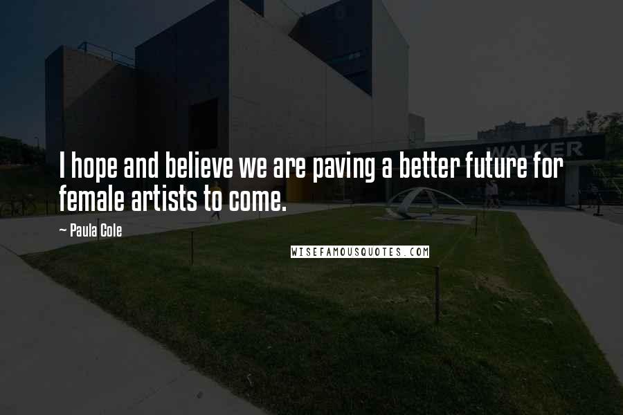 Paula Cole Quotes: I hope and believe we are paving a better future for female artists to come.