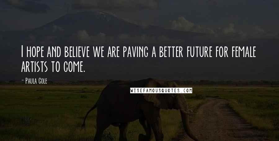Paula Cole Quotes: I hope and believe we are paving a better future for female artists to come.
