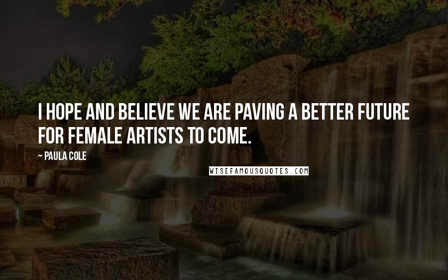 Paula Cole Quotes: I hope and believe we are paving a better future for female artists to come.