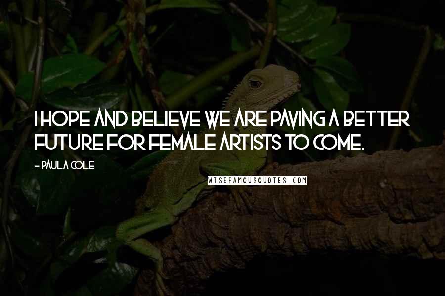 Paula Cole Quotes: I hope and believe we are paving a better future for female artists to come.