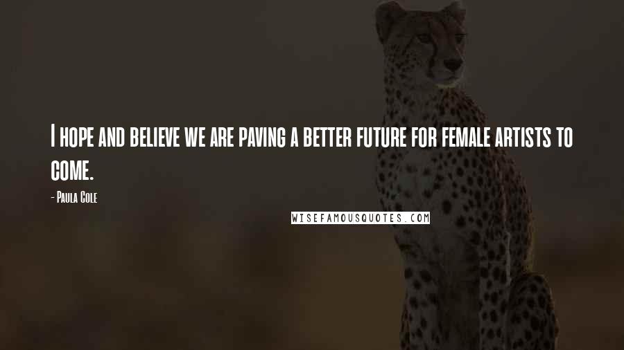 Paula Cole Quotes: I hope and believe we are paving a better future for female artists to come.