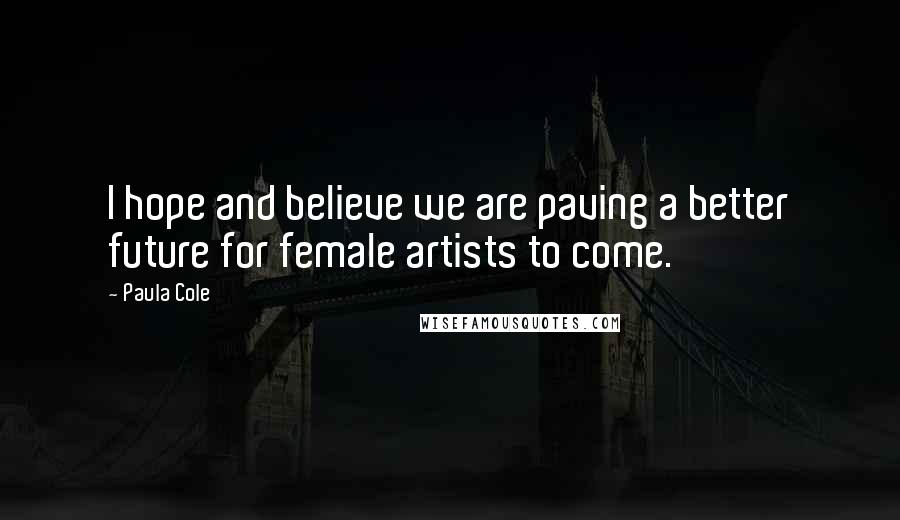 Paula Cole Quotes: I hope and believe we are paving a better future for female artists to come.