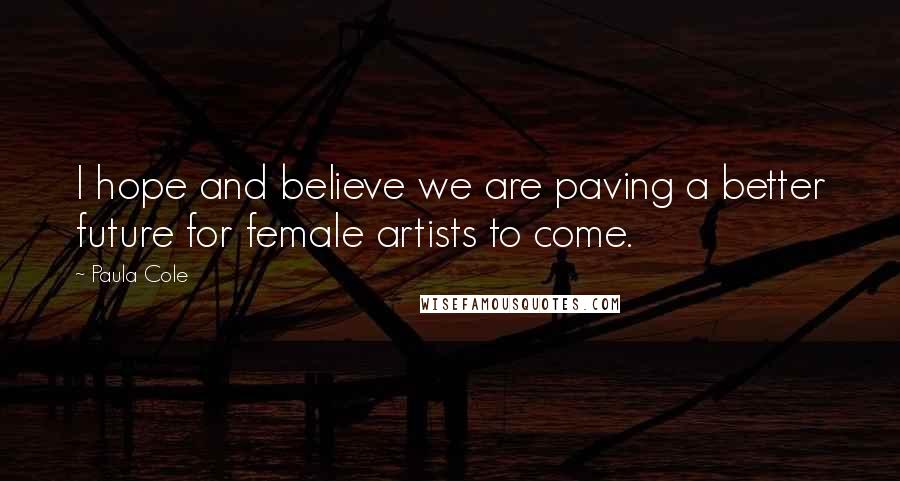 Paula Cole Quotes: I hope and believe we are paving a better future for female artists to come.