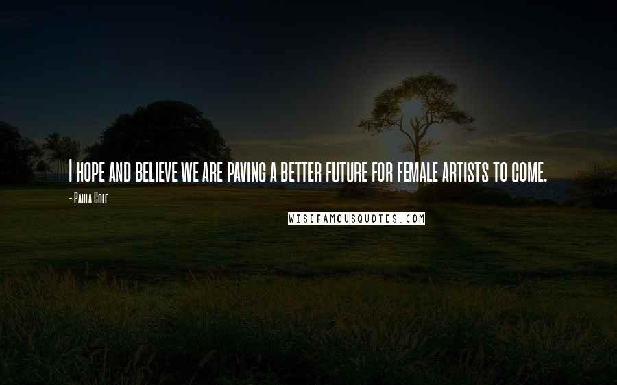 Paula Cole Quotes: I hope and believe we are paving a better future for female artists to come.