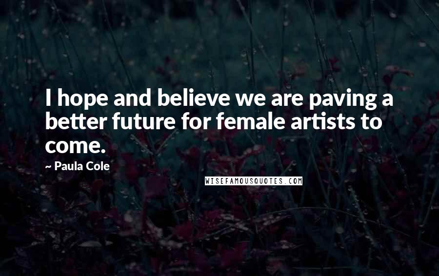 Paula Cole Quotes: I hope and believe we are paving a better future for female artists to come.