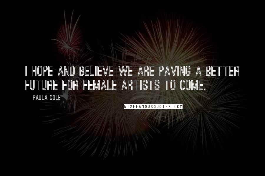 Paula Cole Quotes: I hope and believe we are paving a better future for female artists to come.