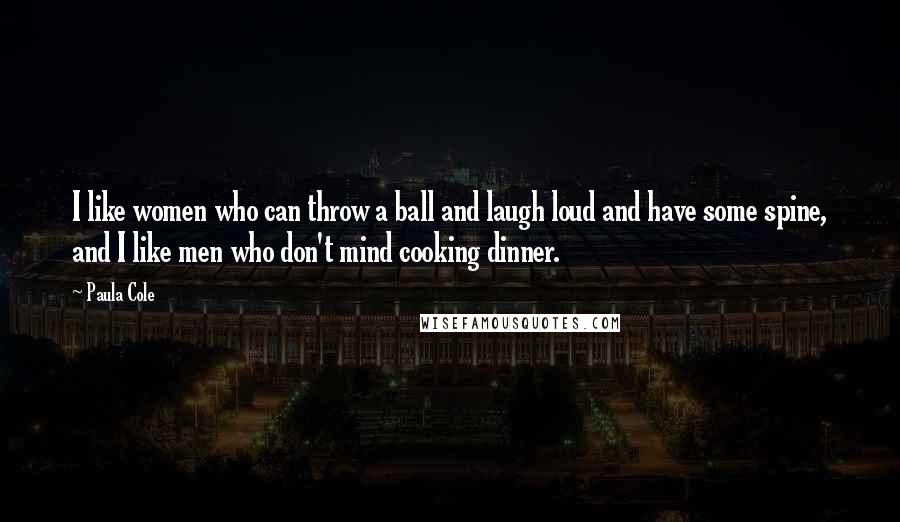 Paula Cole Quotes: I like women who can throw a ball and laugh loud and have some spine, and I like men who don't mind cooking dinner.