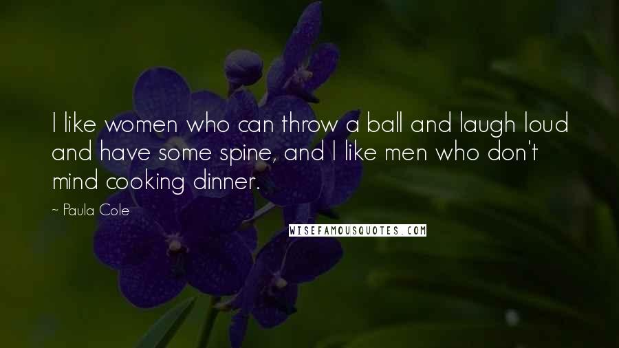Paula Cole Quotes: I like women who can throw a ball and laugh loud and have some spine, and I like men who don't mind cooking dinner.