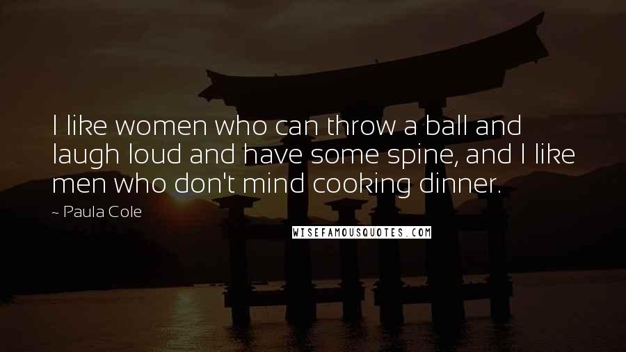 Paula Cole Quotes: I like women who can throw a ball and laugh loud and have some spine, and I like men who don't mind cooking dinner.