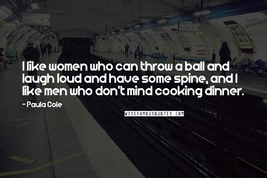 Paula Cole Quotes: I like women who can throw a ball and laugh loud and have some spine, and I like men who don't mind cooking dinner.