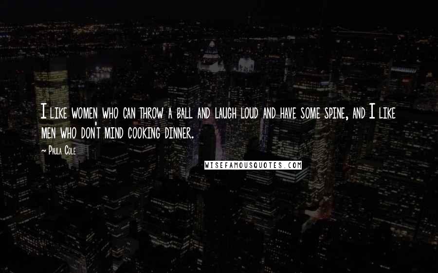 Paula Cole Quotes: I like women who can throw a ball and laugh loud and have some spine, and I like men who don't mind cooking dinner.