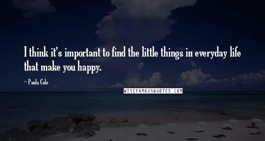 Paula Cole Quotes: I think it's important to find the little things in everyday life that make you happy.