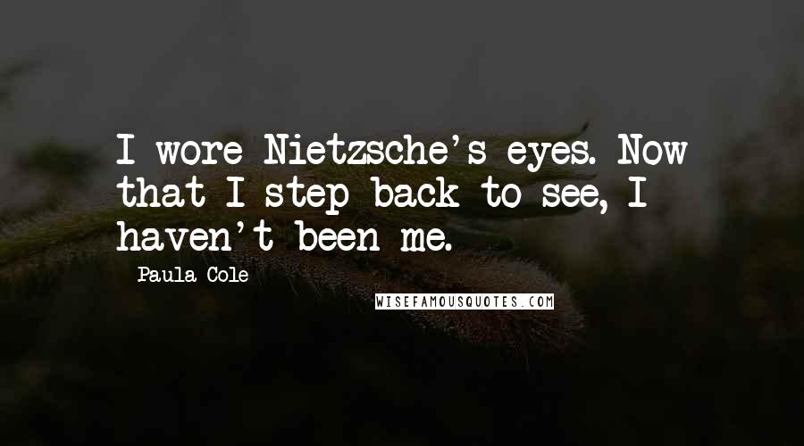 Paula Cole Quotes: I wore Nietzsche's eyes. Now that I step back to see, I haven't been me.