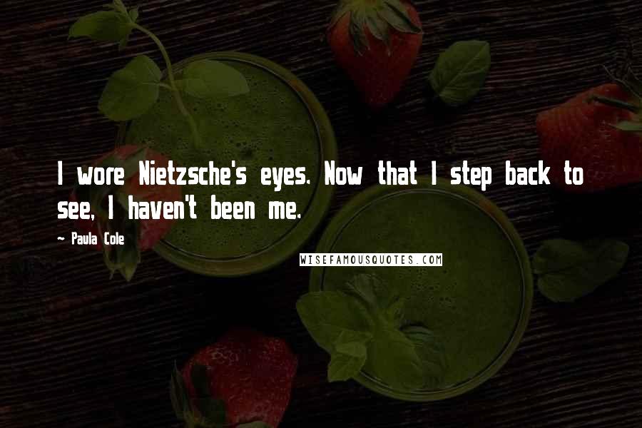 Paula Cole Quotes: I wore Nietzsche's eyes. Now that I step back to see, I haven't been me.