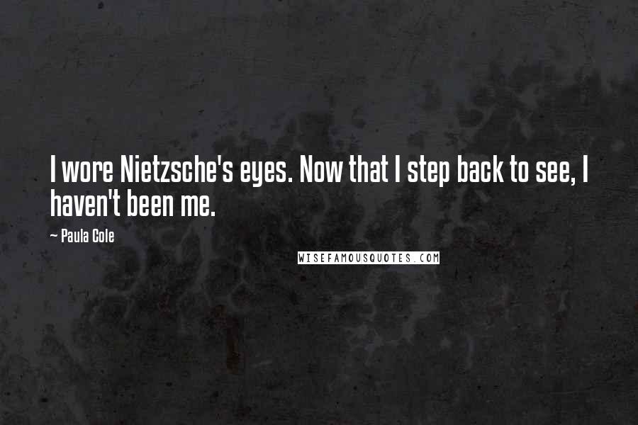 Paula Cole Quotes: I wore Nietzsche's eyes. Now that I step back to see, I haven't been me.