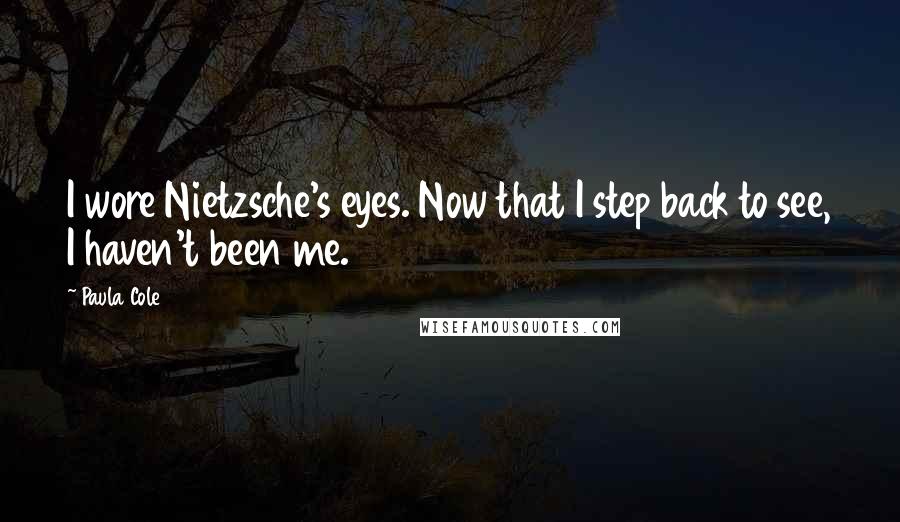 Paula Cole Quotes: I wore Nietzsche's eyes. Now that I step back to see, I haven't been me.