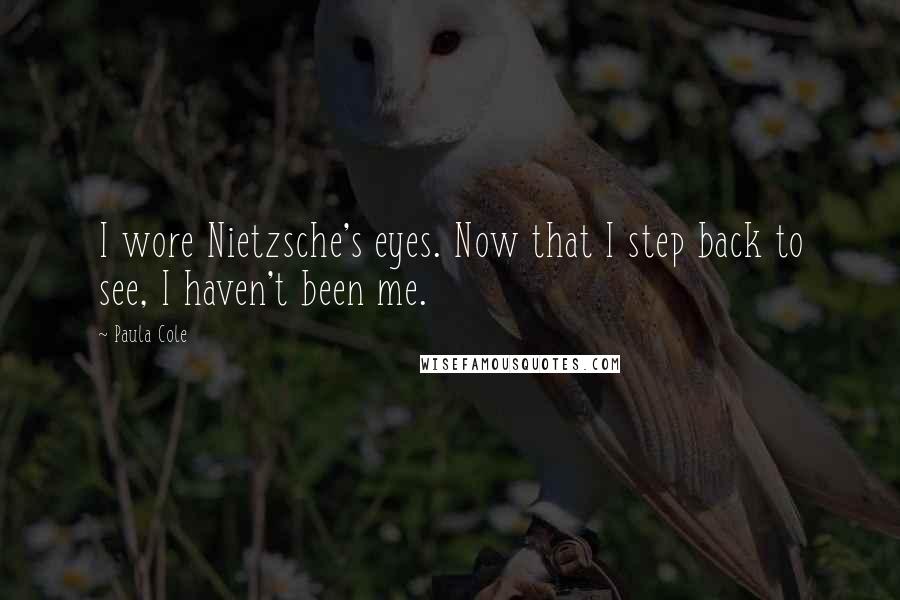 Paula Cole Quotes: I wore Nietzsche's eyes. Now that I step back to see, I haven't been me.