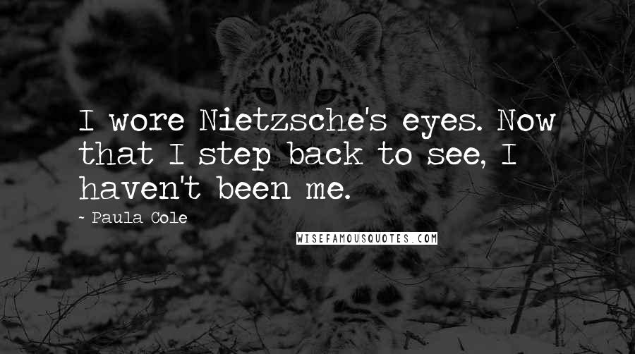 Paula Cole Quotes: I wore Nietzsche's eyes. Now that I step back to see, I haven't been me.