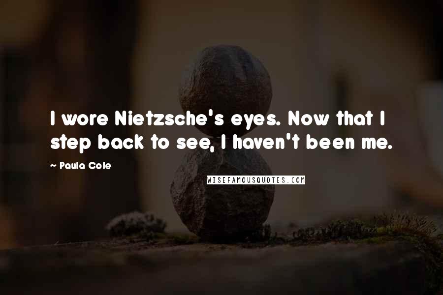 Paula Cole Quotes: I wore Nietzsche's eyes. Now that I step back to see, I haven't been me.