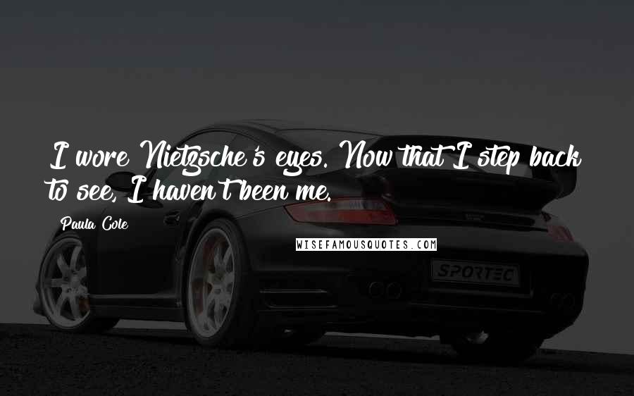 Paula Cole Quotes: I wore Nietzsche's eyes. Now that I step back to see, I haven't been me.
